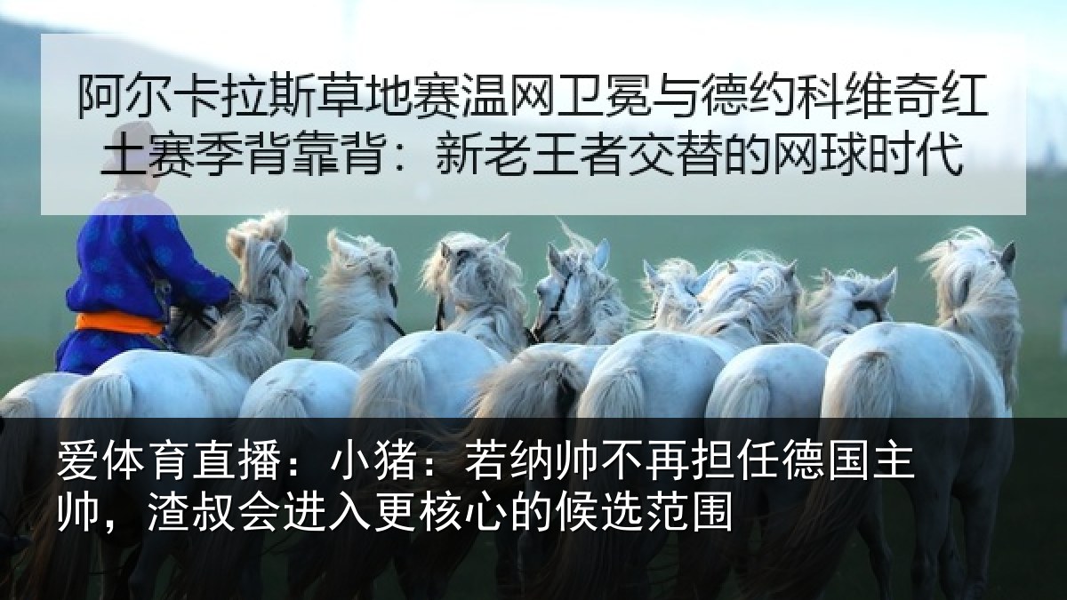 爱体育直播：小猪：若纳帅不再担任德国主帅，渣叔会进入更核心的候选范围