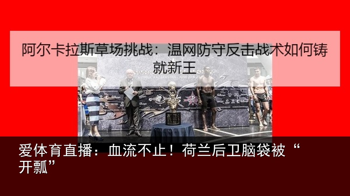 爱体育直播：血流不止！荷兰后卫脑袋被“开瓢”