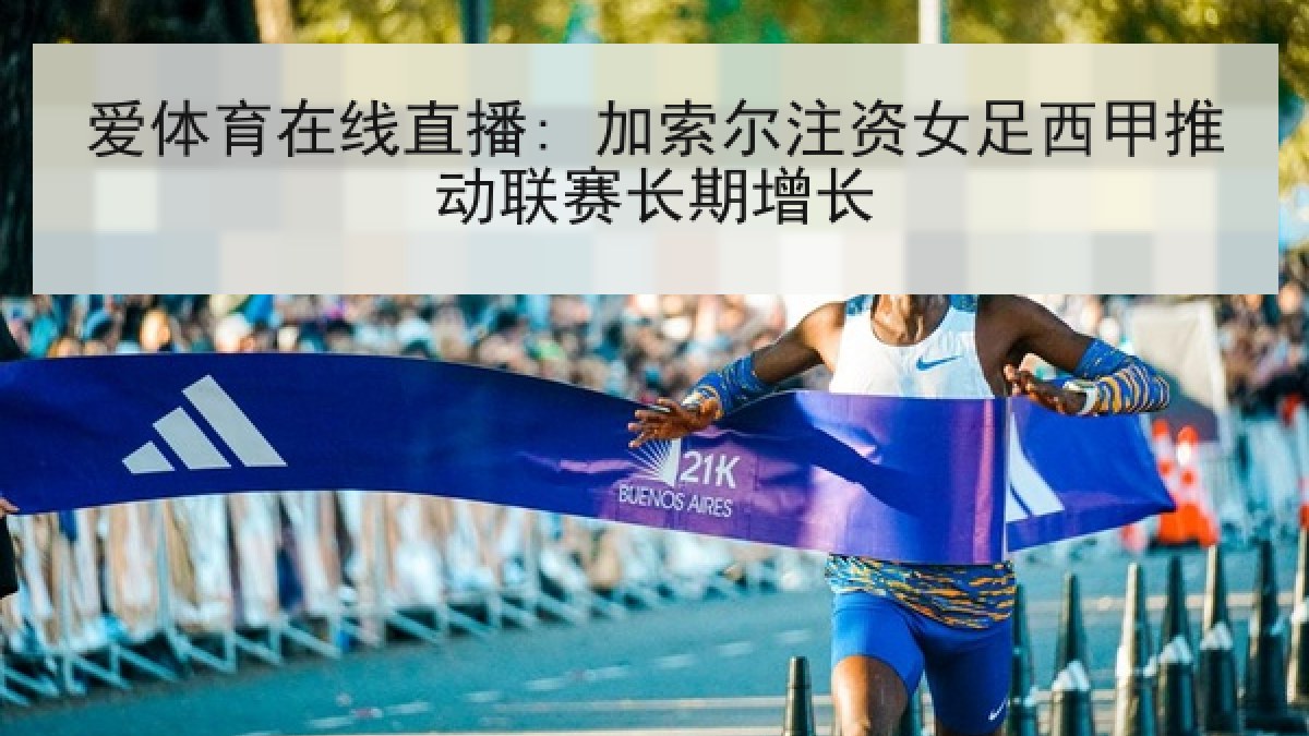 爱体育在线直播: 加索尔注资女足西甲推动联赛长期增长