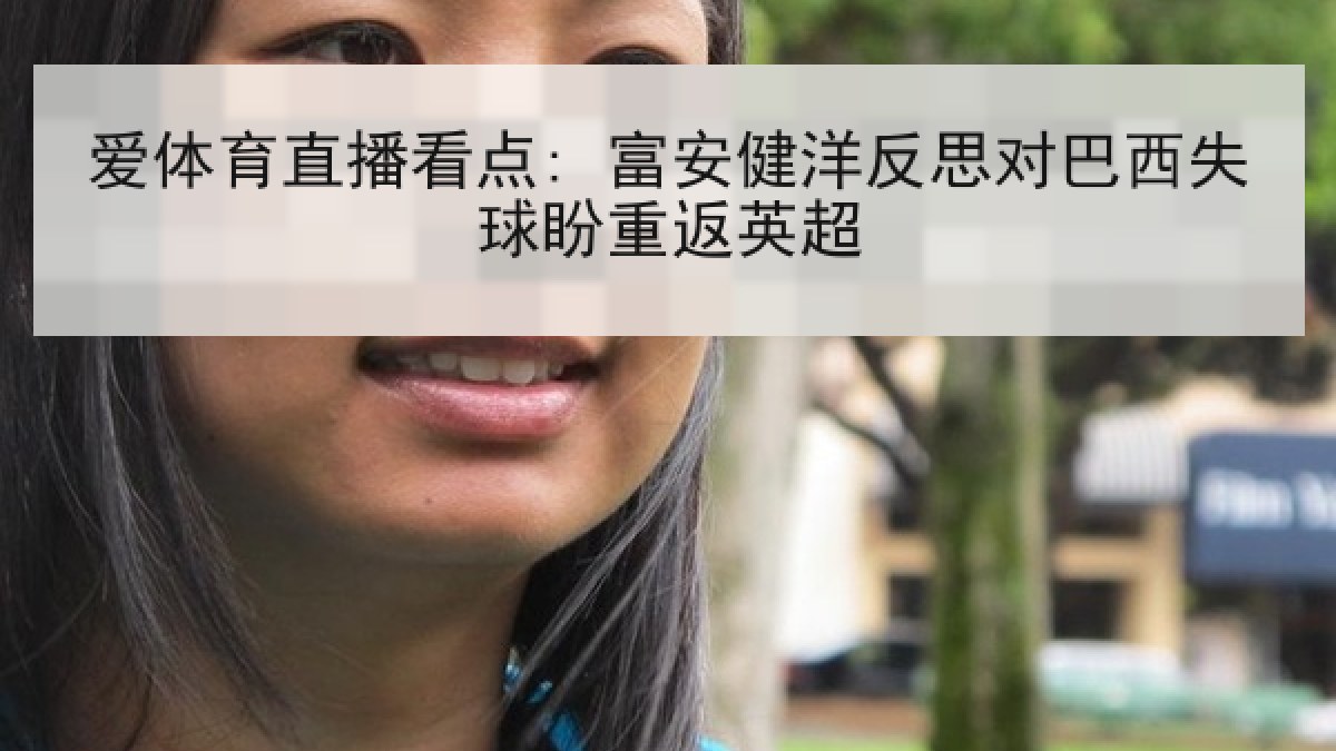 爱体育直播看点: 富安健洋反思对巴西失球盼重返英超 爱体育直播看点: 富安健洋反思对巴西失球盼重返英超