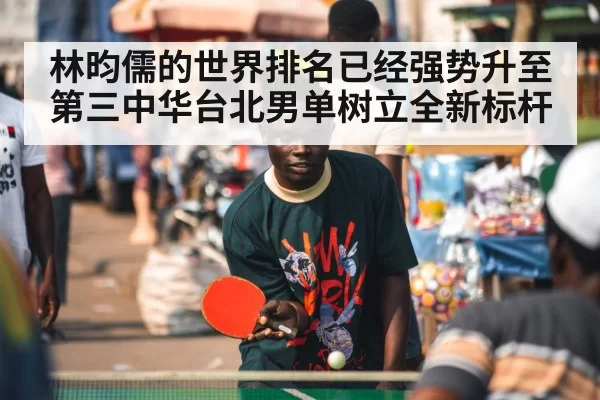 林昀儒的世界排名已经强势升至第三中华台北男单树立全新标杆