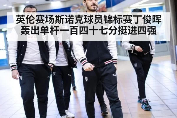 英伦赛场斯诺克球员锦标赛丁俊晖轰出单杆一百四十七分挺进四强