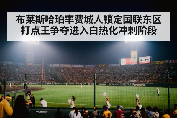 布莱斯哈珀率费城人锁定国联东区 打点王争夺进入白热化冲刺阶段