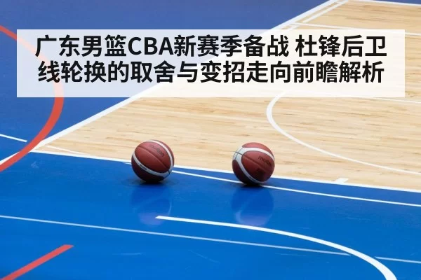 广东男篮CBA新赛季备战 杜锋后卫线轮换的取舍与变招走向前瞻解析