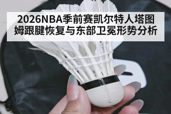 2026NBA季前赛凯尔特人塔图姆跟腱恢复与东部卫冕形势分析