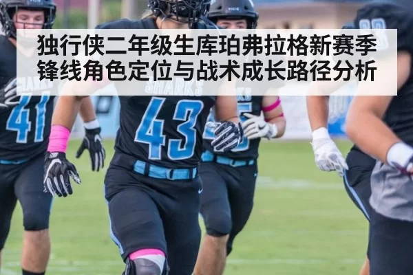 独行侠二年级生库珀弗拉格新赛季锋线角色定位与战术成长路径分析